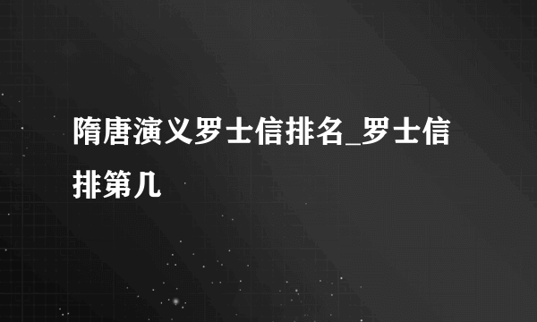 隋唐演义罗士信排名_罗士信排第几