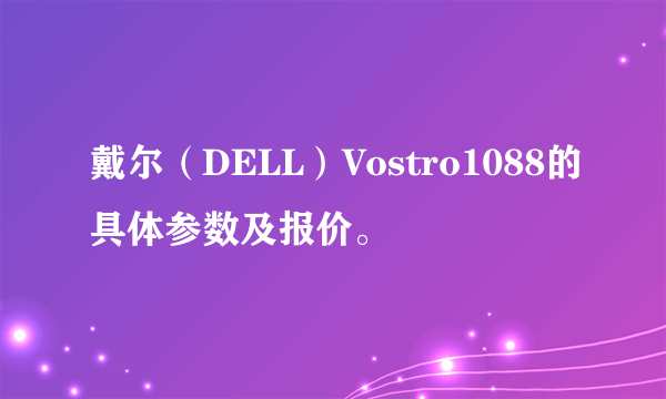 戴尔（DELL）Vostro1088的具体参数及报价。