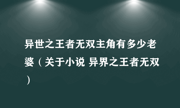 异世之王者无双主角有多少老婆（关于小说 异界之王者无双）