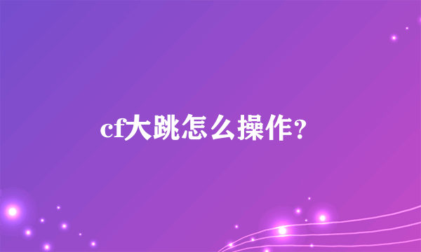 cf大跳怎么操作？