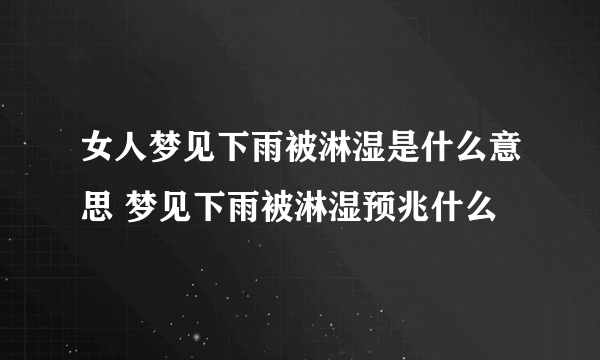 女人梦见下雨被淋湿是什么意思 梦见下雨被淋湿预兆什么