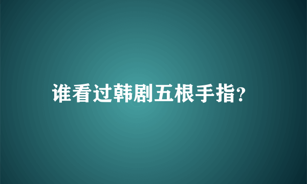 谁看过韩剧五根手指？