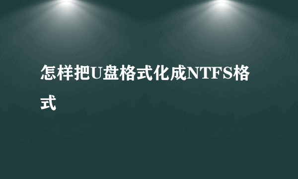 怎样把U盘格式化成NTFS格式