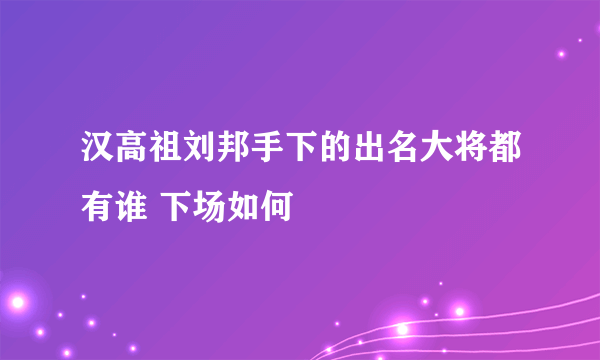 汉高祖刘邦手下的出名大将都有谁 下场如何