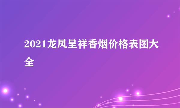 2021龙凤呈祥香烟价格表图大全