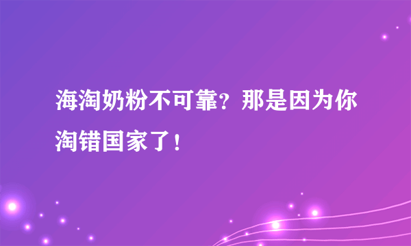 海淘奶粉不可靠？那是因为你淘错国家了！