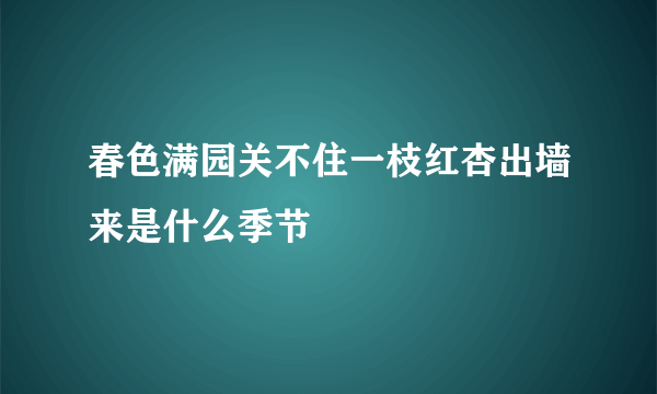 春色满园关不住一枝红杏出墙来是什么季节