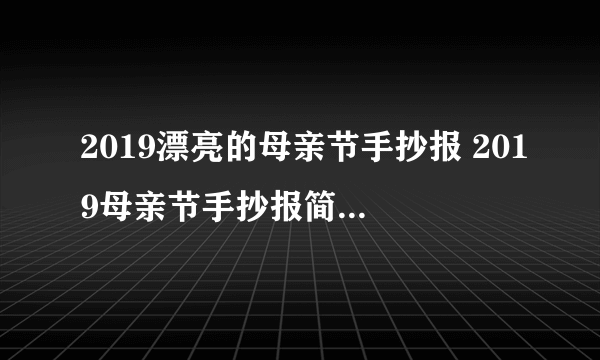 2019漂亮的母亲节手抄报 2019母亲节手抄报简单漂亮一等奖