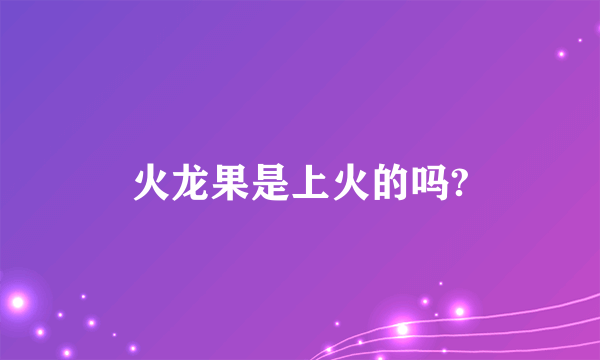 火龙果是上火的吗?