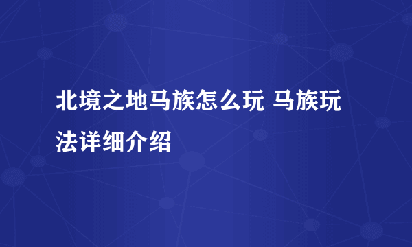 北境之地马族怎么玩 马族玩法详细介绍