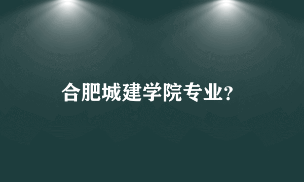 合肥城建学院专业？