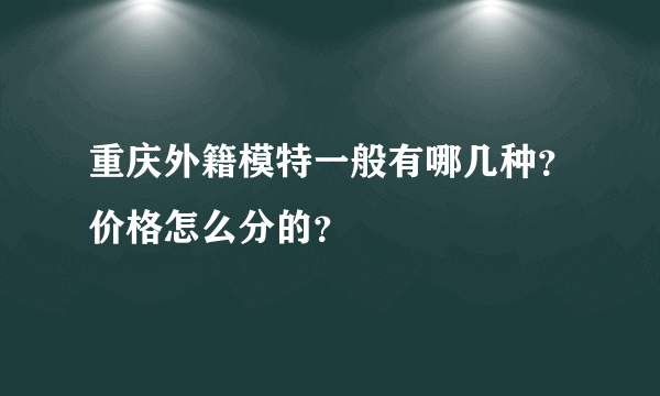 重庆外籍模特一般有哪几种？价格怎么分的？