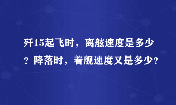 歼15起飞时，离舷速度是多少？降落时，着舰速度又是多少？