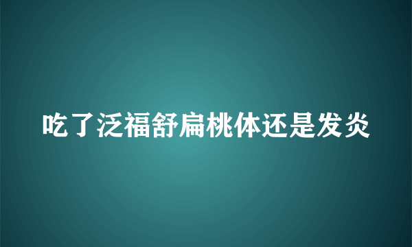 吃了泛福舒扁桃体还是发炎