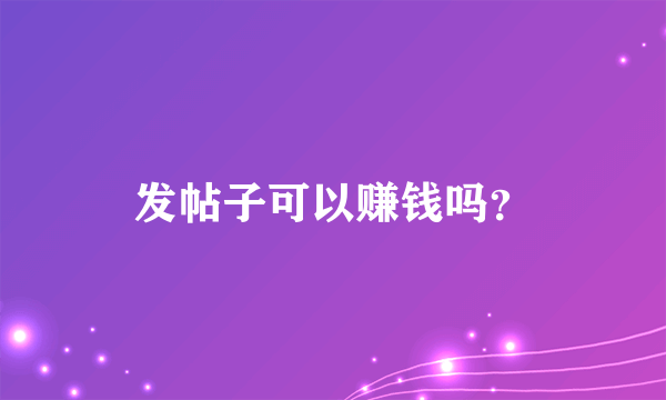 发帖子可以赚钱吗？