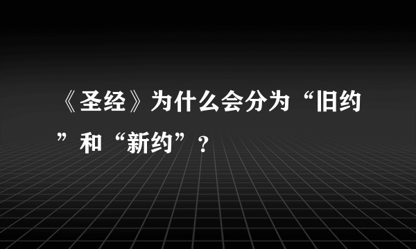 《圣经》为什么会分为“旧约”和“新约”？