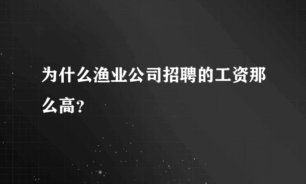 为什么渔业公司招聘的工资那么高？