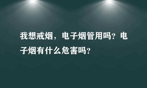 我想戒烟，电子烟管用吗？电子烟有什么危害吗？