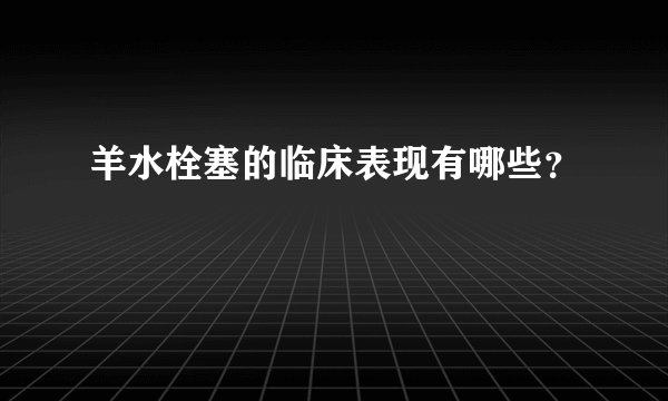 羊水栓塞的临床表现有哪些？