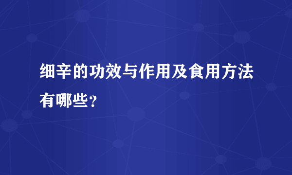 细辛的功效与作用及食用方法有哪些？