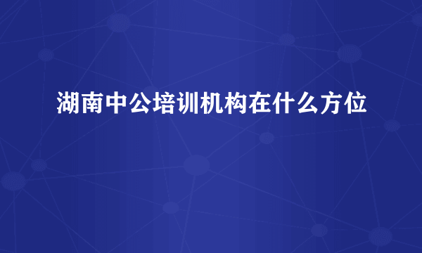 湖南中公培训机构在什么方位