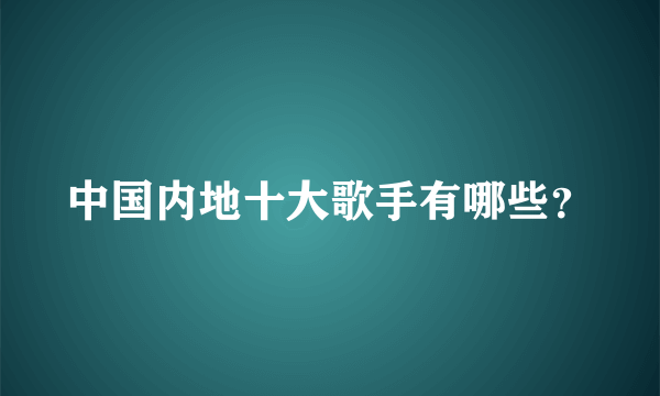 中国内地十大歌手有哪些？