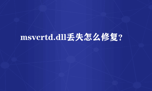 msvcrtd.dll丢失怎么修复？