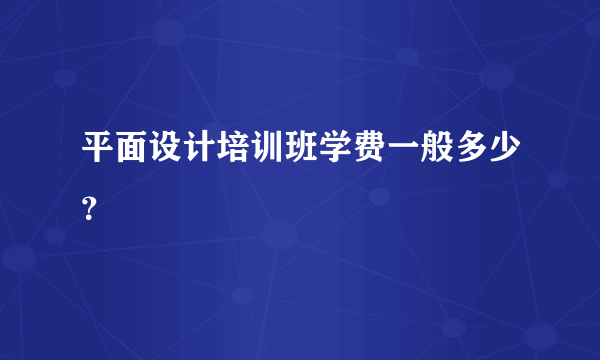 平面设计培训班学费一般多少？