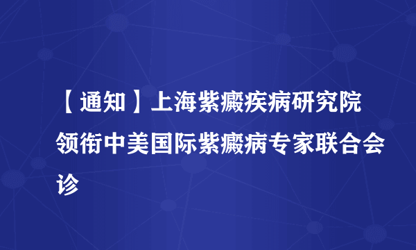 【通知】上海紫癜疾病研究院领衔中美国际紫癜病专家联合会诊