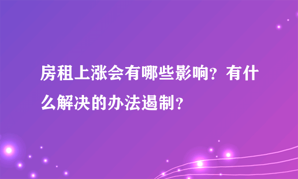 房租上涨会有哪些影响？有什么解决的办法遏制？