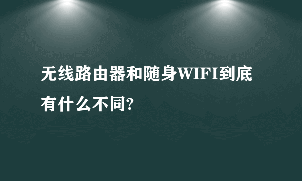 无线路由器和随身WIFI到底有什么不同?