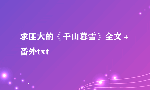 求匪大的《千山暮雪》全文＋番外txt