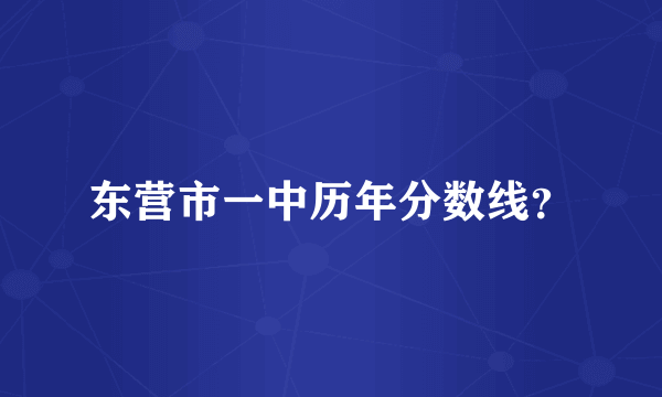 东营市一中历年分数线？