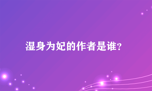 湿身为妃的作者是谁？