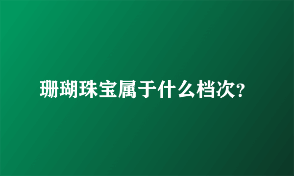 珊瑚珠宝属于什么档次？