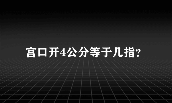 宫口开4公分等于几指？