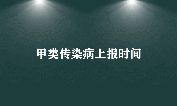 甲类传染病上报时间