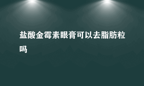 盐酸金霉素眼膏可以去脂肪粒吗