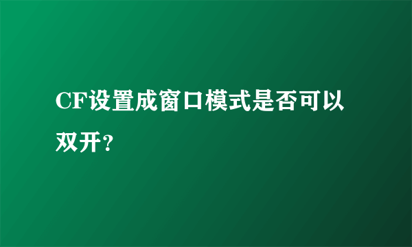 CF设置成窗口模式是否可以双开？