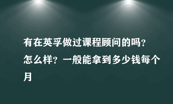 有在英孚做过课程顾问的吗？怎么样？一般能拿到多少钱每个月