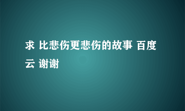 求 比悲伤更悲伤的故事 百度云 谢谢