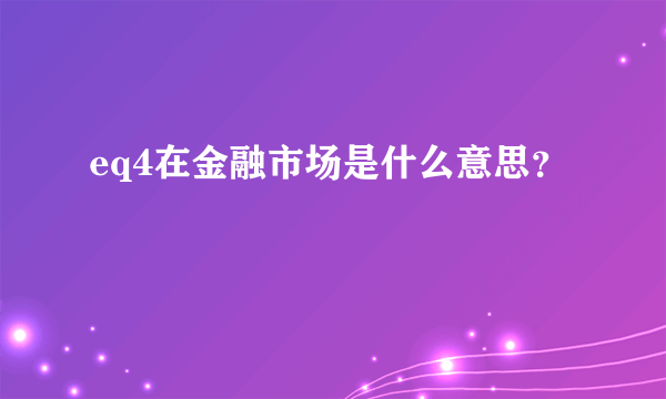 eq4在金融市场是什么意思？