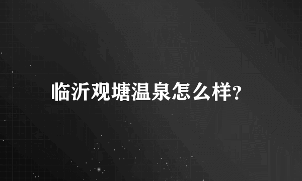 临沂观塘温泉怎么样？