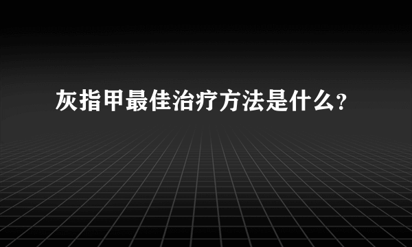 灰指甲最佳治疗方法是什么？