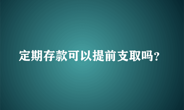 定期存款可以提前支取吗？