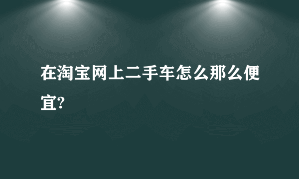 在淘宝网上二手车怎么那么便宜?