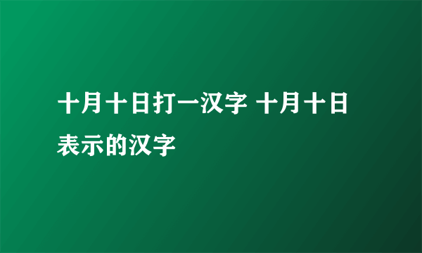 十月十日打一汉字 十月十日表示的汉字