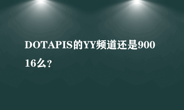 DOTAPIS的YY频道还是90016么？