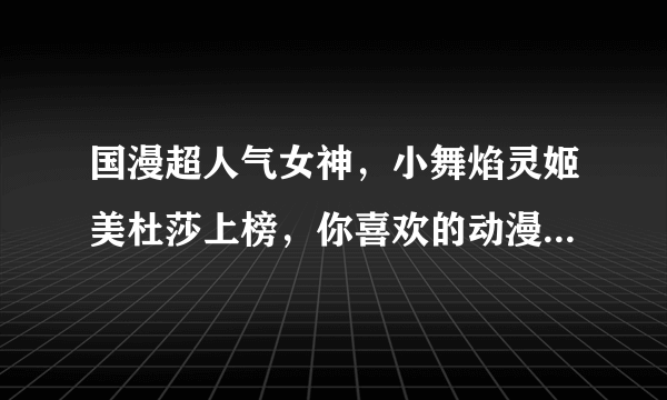 国漫超人气女神，小舞焰灵姬美杜莎上榜，你喜欢的动漫中谁能上榜