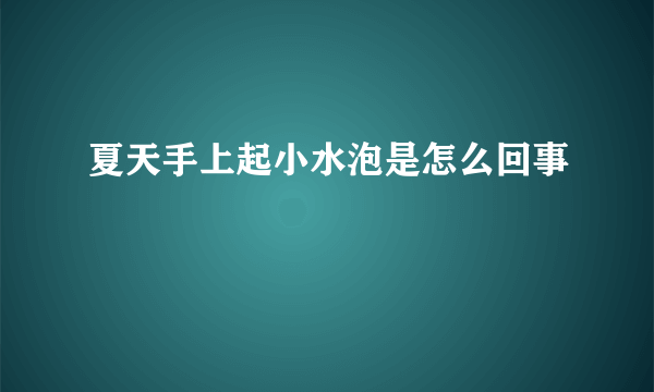 夏天手上起小水泡是怎么回事